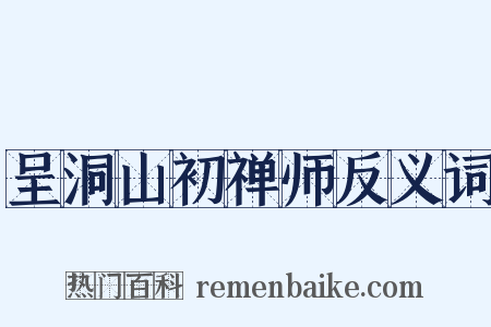 呈洞山初禅师反义词是什么意思的图片